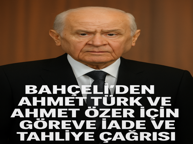 Bahçeli’den Ahmet Türk ve Ahmet Özer İçin Göreve İade ve Tahliye Çağrısı!