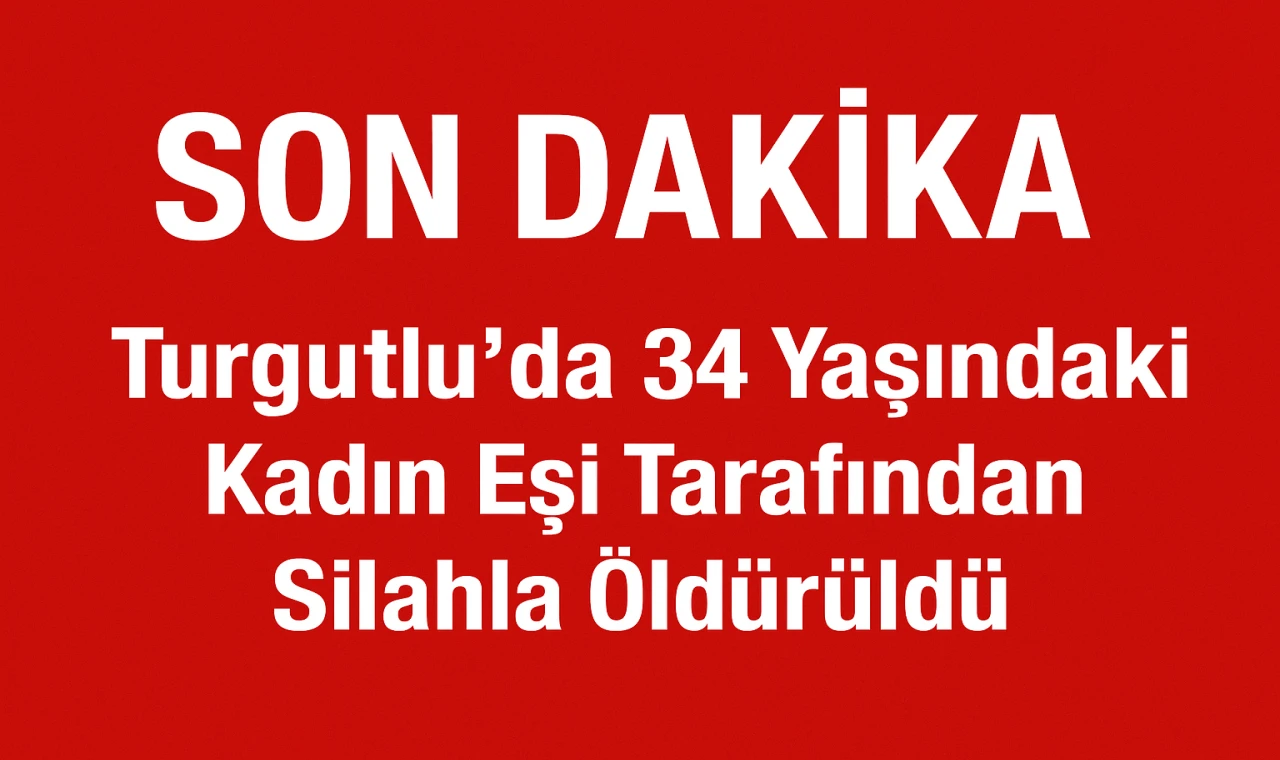 Turgutlu’da 34 Yaşındaki Kadın Eşi Tarafından Silahla Öldürüldü