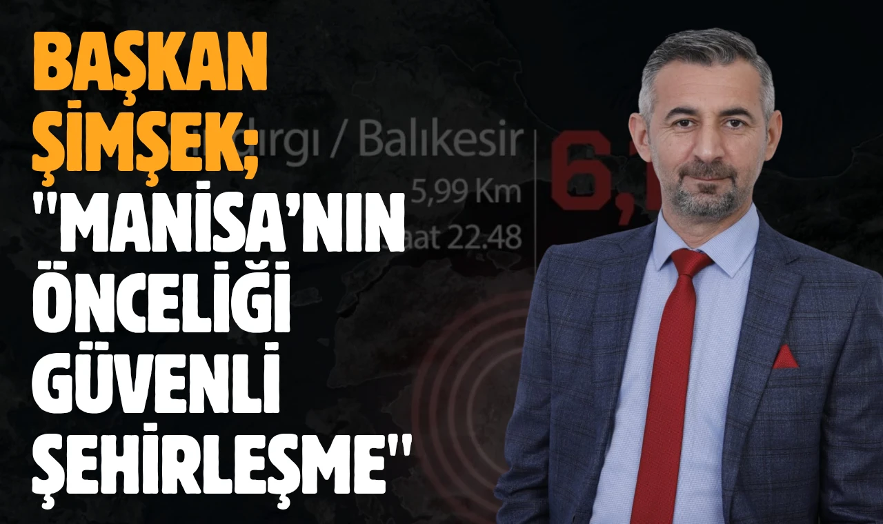 Başkan Şimşek; "Manisa’nın Önceliği Güvenli Şehirleşme"