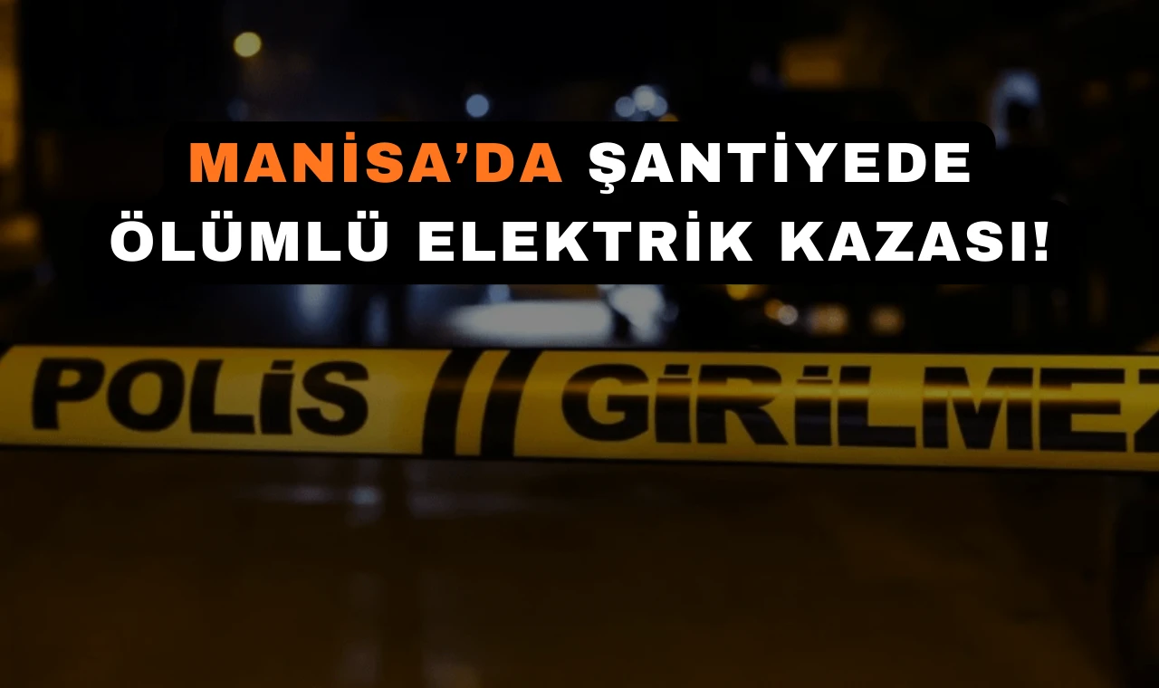 Manisa’da Şantiyede Ölümlü Elektrik Kazası!