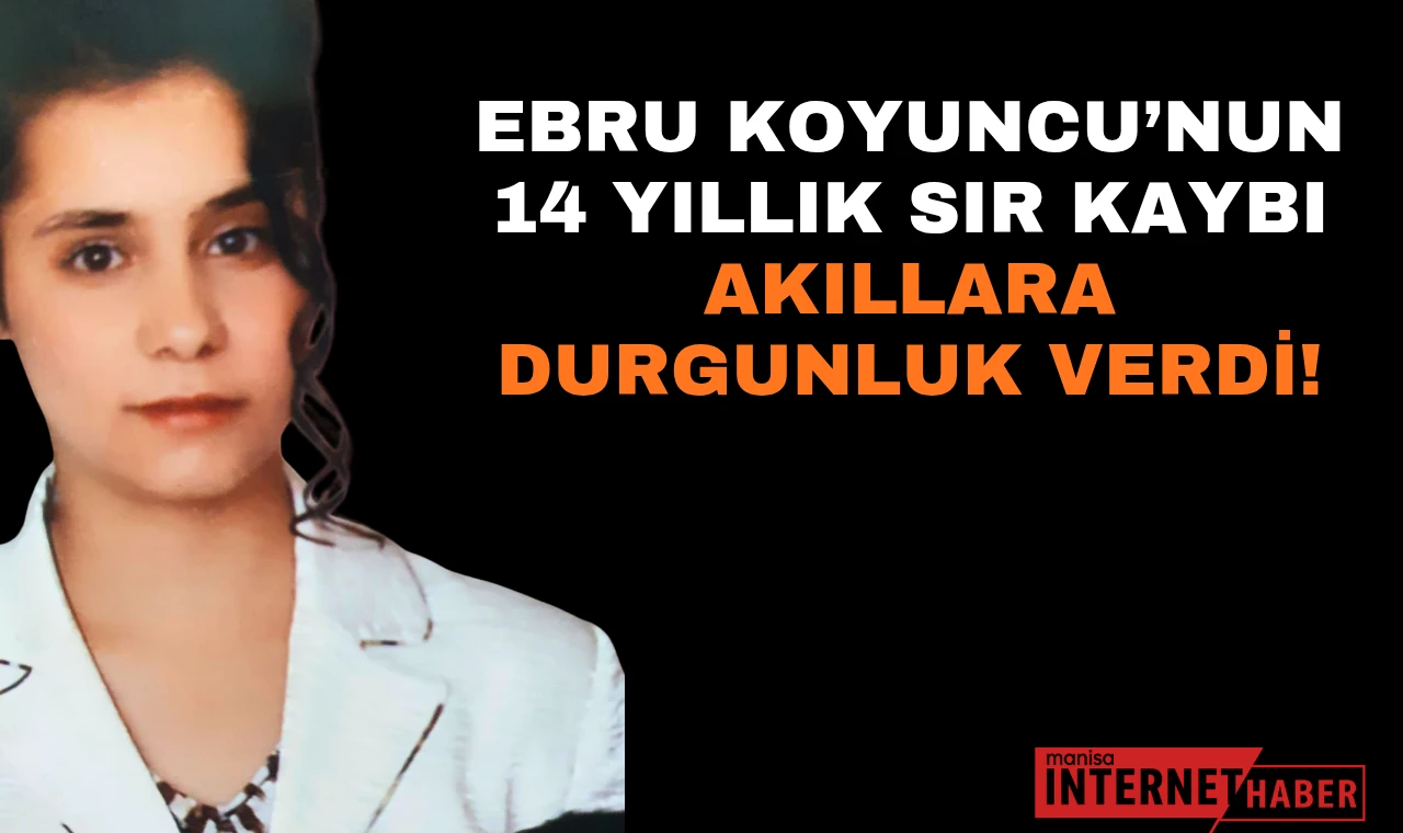 Ebru Koyuncu’nun 14 Yıllık Sır Kaybı Akıllara Durgunluk Verdi!