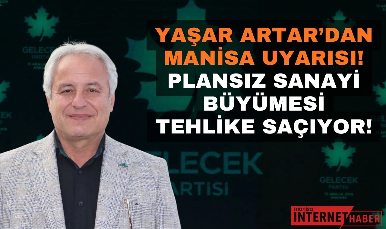 Yaşar Artar’dan Manisa Uyarısı! Plansız Sanayi Büyümesi Tehlike Saçıyor!