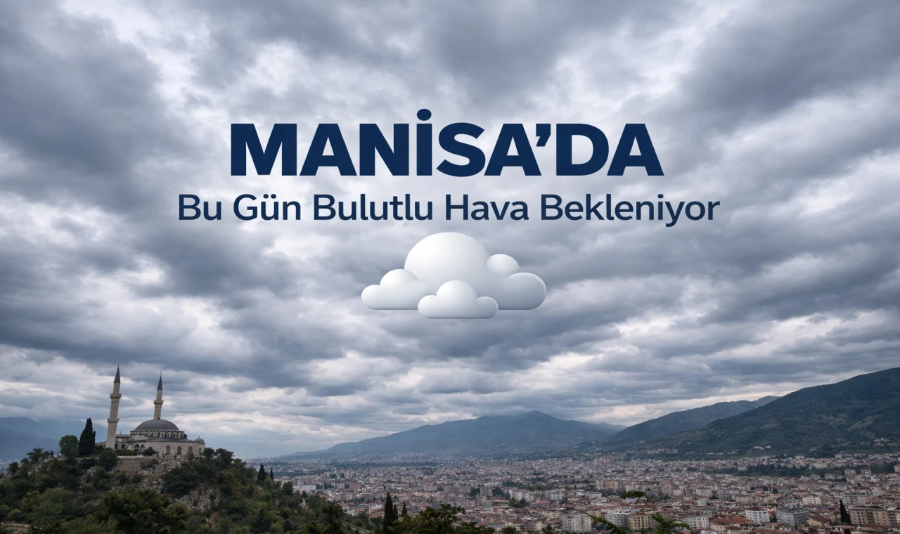 Manisa'da Bu Gün Bulutlu Hava Bekleniyor