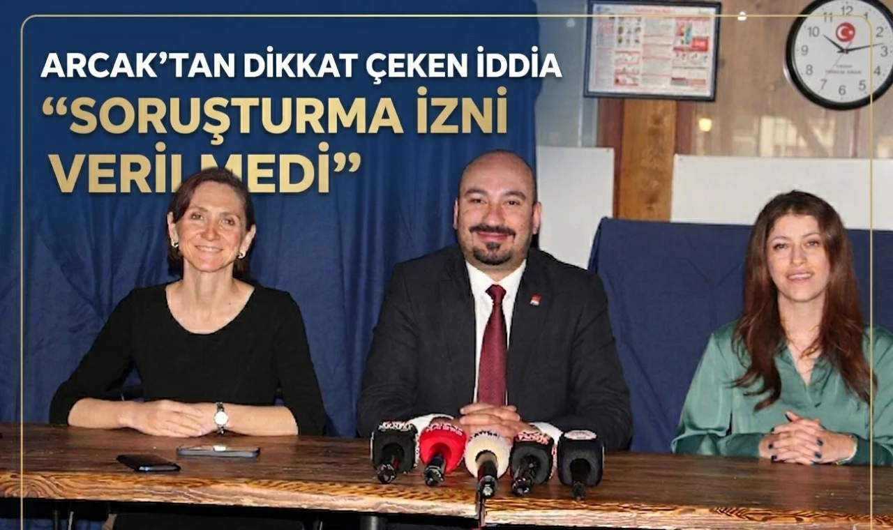 Arcak’tan Dikkat Çeken İddia “Soruşturma İzni Verilmedi”