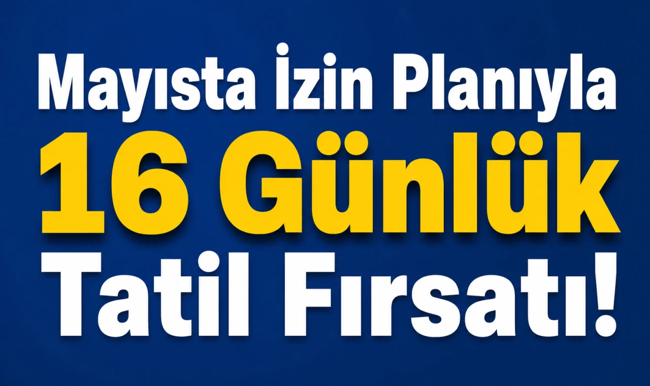 Mayısta İzin Planıyla 16 Günlük Tatil Fırsatı!