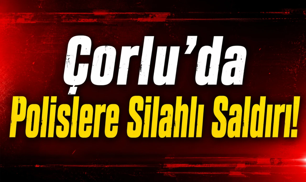 Çorlu’da Polislere Silahlı Saldırı!