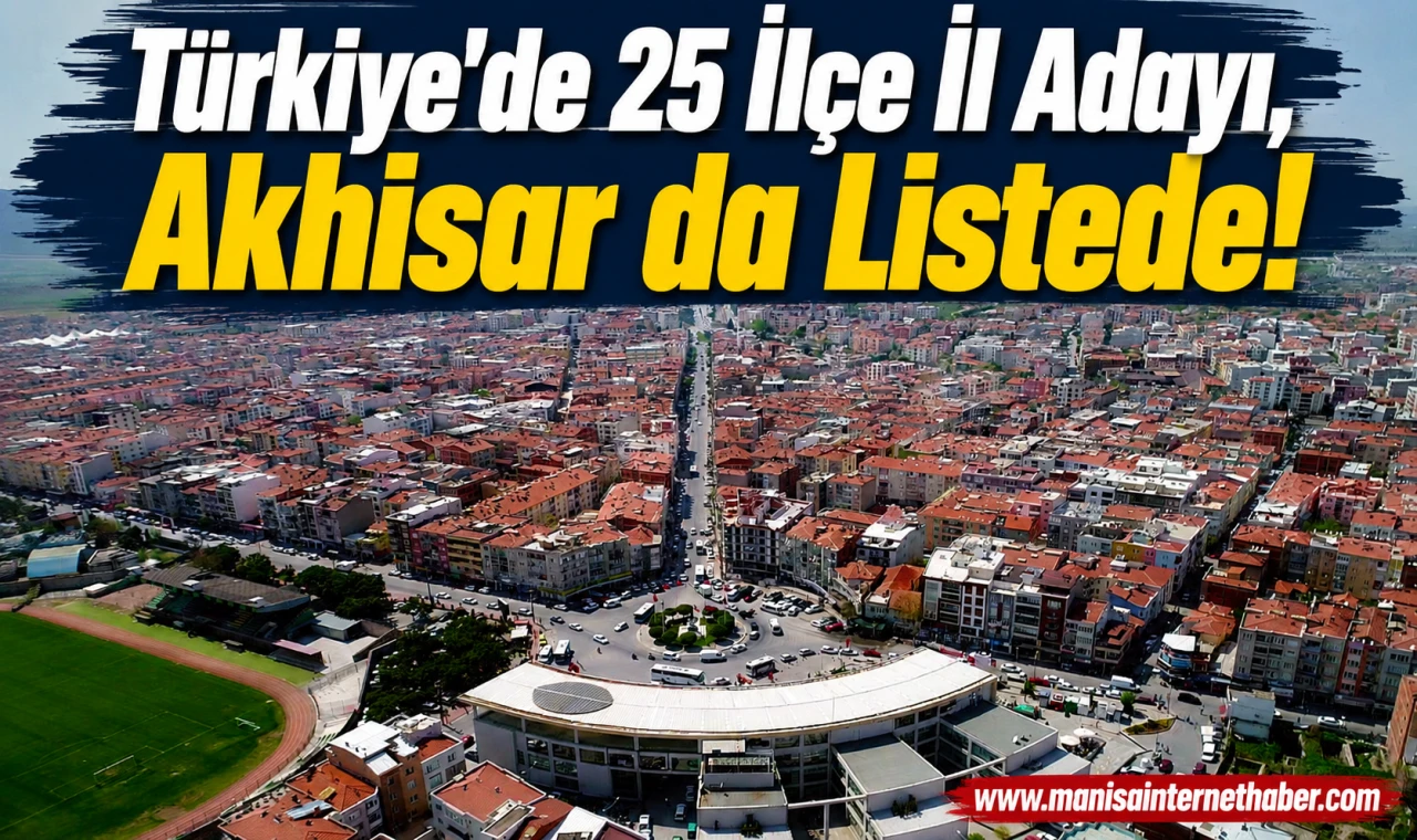 Akhisar İl Olma Yolunda Güçlü Adaylar Arasında