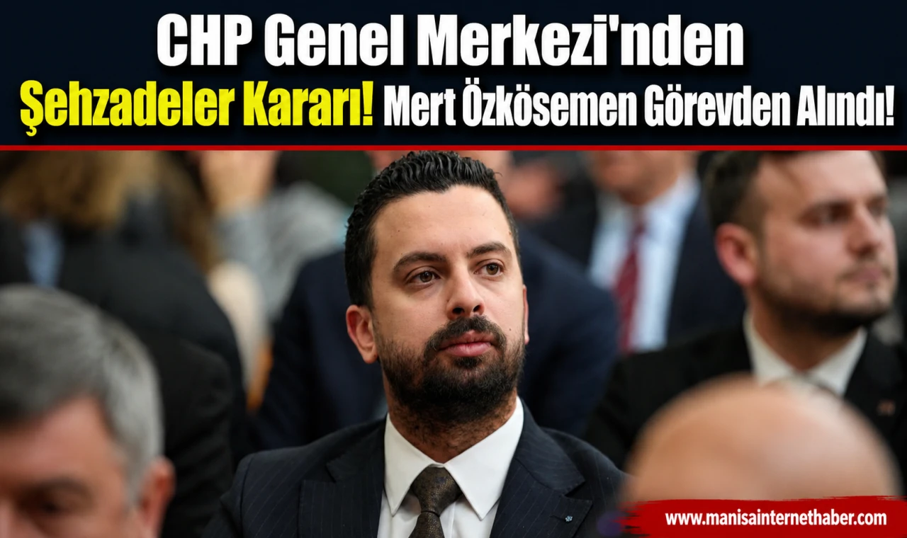 CHP Şehzadeler İlçe Başkanı Mert Özkösemen ve Yönetimi Görevden Alındı