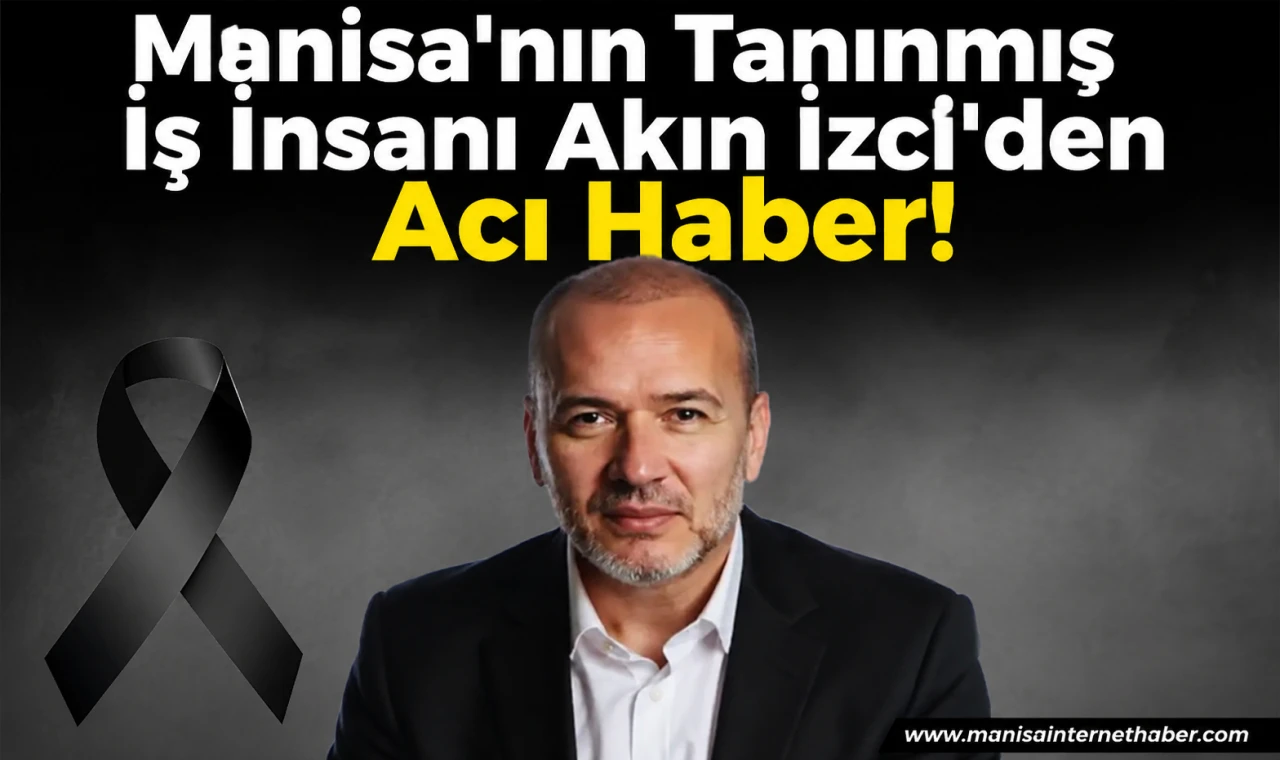 Manisa İş Dünyasını Yasa Boğan Kayıp Akın İzci Hayatını Kaybetti