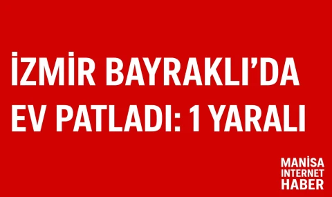 İzmir Bayraklı’da Ev Patladı: 1 Yaralı