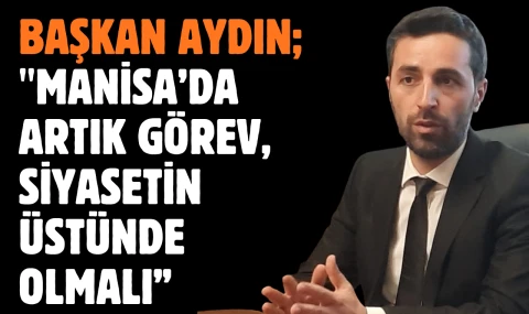 Başkan Aydın; "Manisa’da artık görev, siyasetin üstünde olmalı”