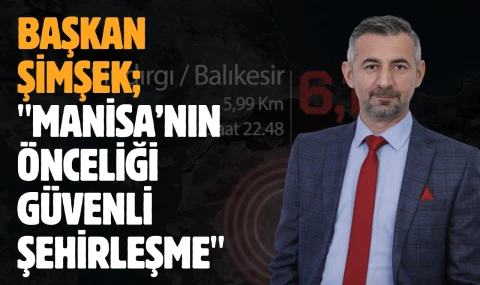 Başkan Şimşek; "Manisa’nın Önceliği Güvenli Şehirleşme"