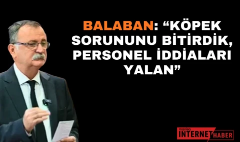 Balaban: “Köpek Sorununu Bitirdik, Personel İddiaları Yalan”