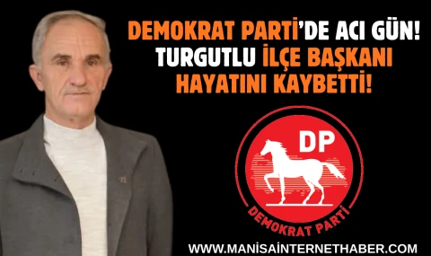 Demokrat Parti’de Acı Gün  Turgutlu İlçe Başkanı Hayatını Kaybetti!