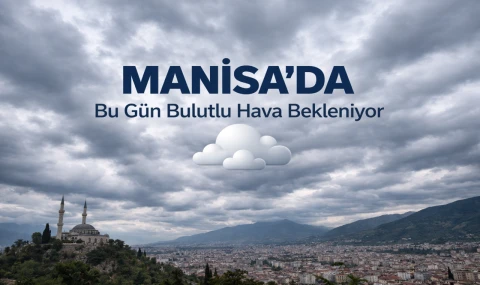 Manisa'da Bu Gün Bulutlu Hava Bekleniyor
