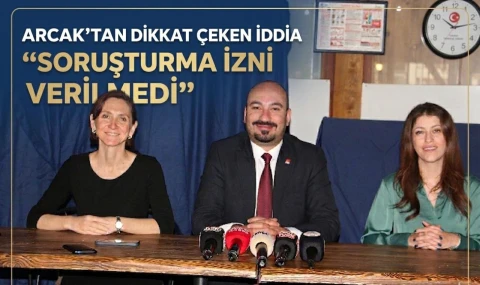 Arcak’tan Dikkat Çeken İddia “Soruşturma İzni Verilmedi”