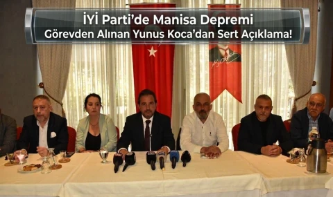 İYİ Parti’de Manisa Depremi Görevden Alınan Yunus Koca’dan Sert Açıklama