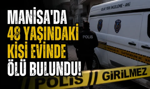 Manisa’da 48 Yaşındaki Kişi Evinde Ölü Bulundu!