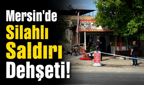 Mersin’de Silahlı Saldırı Dehşeti!