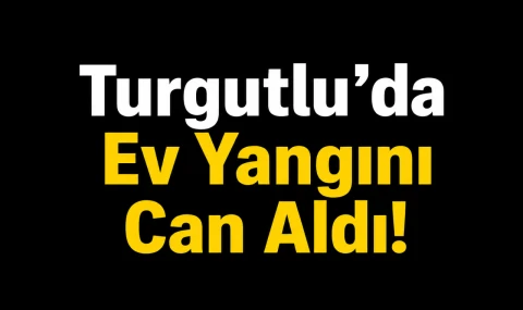 Turgutlu’da Ev Yangını Can Aldı!