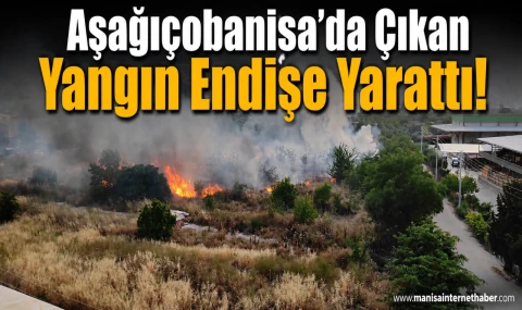 Aşağıçobanisa Mahallesi'nde Yangın Çıktı!