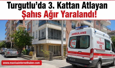 Turgutlu’da 3. Kattan Atlayan Şahıs Ağır Yaralandı