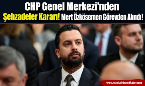 CHP Şehzadeler İlçe Başkanı Mert Özkösemen ve Yönetimi Görevden Alındı