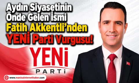 Fatih Akkentli “YENİ Parti, Türkiye’nin Yeni İktidar Umududur”