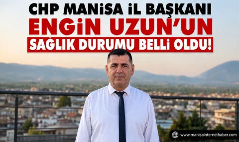 CHP Manisa İl Başkanı Engin Uzun’un Sağlık Durumuyla İlgili Açıklama