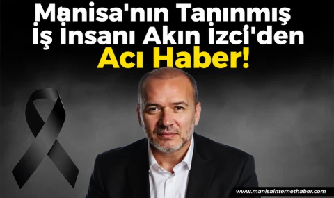 Manisa İş Dünyasını Yasa Boğan Kayıp Akın İzci Hayatını Kaybetti