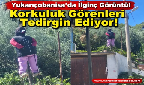 Yukarıçobanisa’da Gerçek Sanılan Korkuluk Tedirgin Ediyor