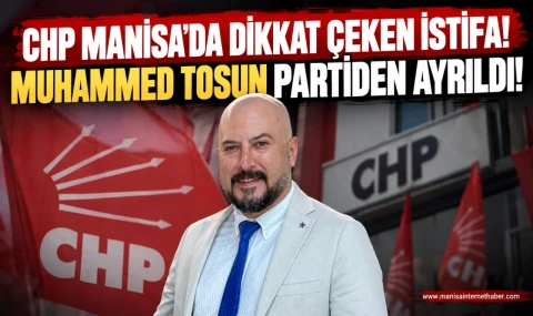 CHP Manisa’da dikkat çeken istifa! Muhammed tosun Parti’den ayrıldı!