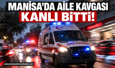 Manisa’da Aile Kavgası Kanlı Bitti