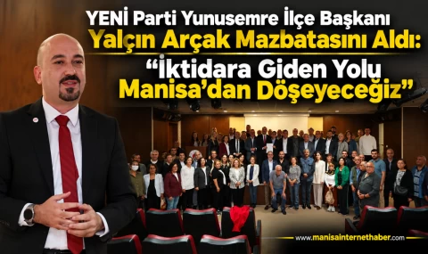 YENİ Parti Yunusemre İlçe Başkanı Yalçın Arçak Mazbatasını Aldı: “İktidara Giden Yolu Manisa’dan Döşeyeceğiz”